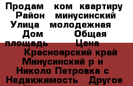 Продам 3 ком. квартиру  › Район ­ минусинский  › Улица ­ молодежная  › Дом ­ 9-2 › Общая площадь ­ 58 › Цена ­ 700 000 - Красноярский край, Минусинский р-н, Николо-Петровка с. Недвижимость » Другое   . Красноярский край